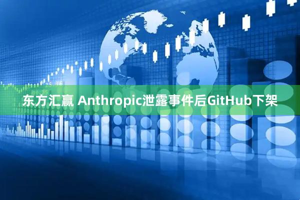 东方汇赢 Anthropic泄露事件后GitHub下架